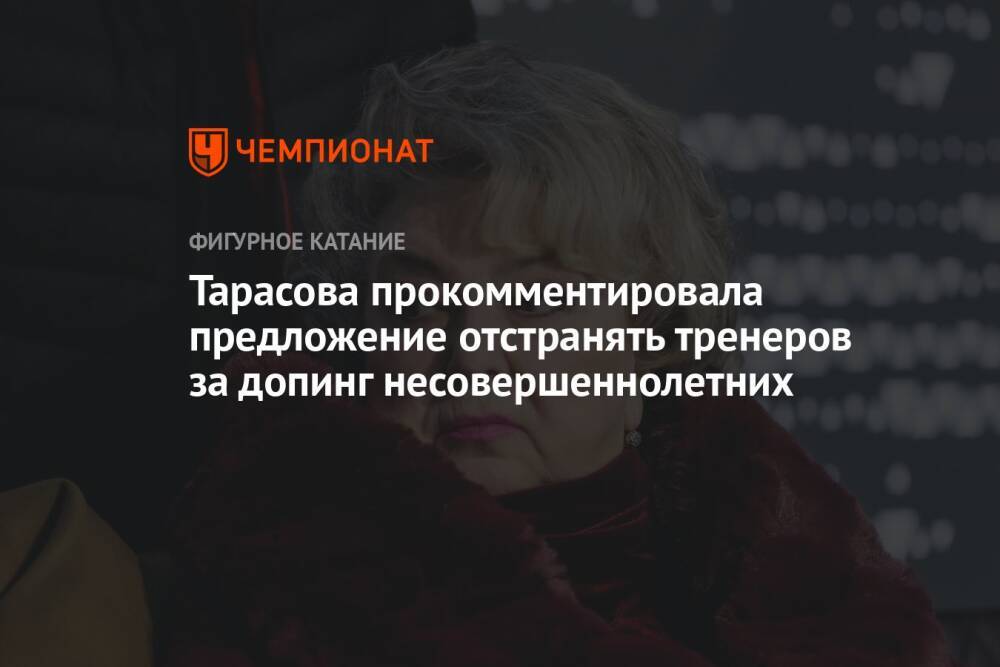 Тарасова прокомментировала предложение отстранять тренеров за допинг несовершеннолетних