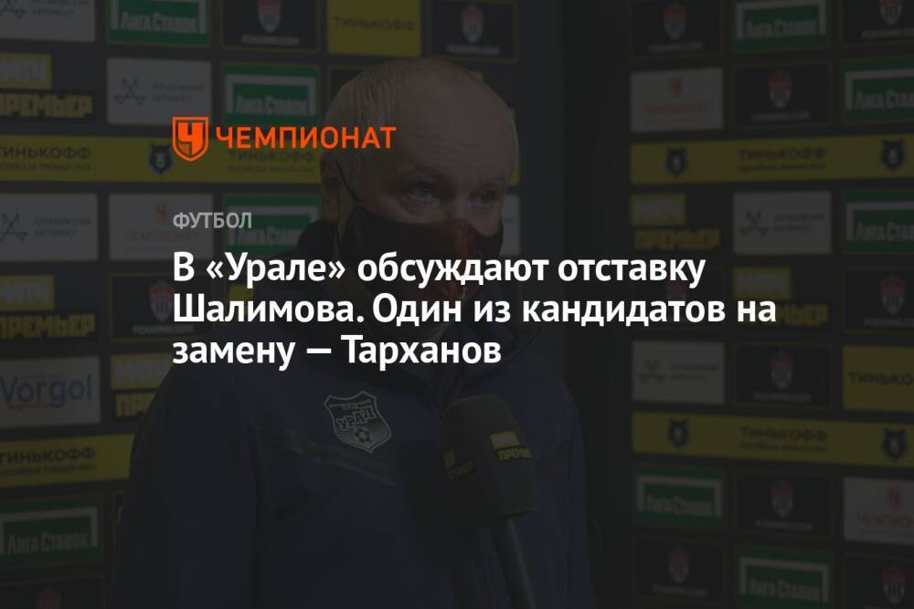 В «Урале» обсуждают отставку Шалимова. Один из кандидатов на замену — Тарханов