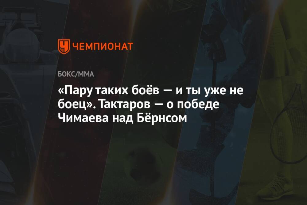 «Пару таких боёв — и ты уже не боец». Тактаров — о победе Чимаева над Бёрнсом