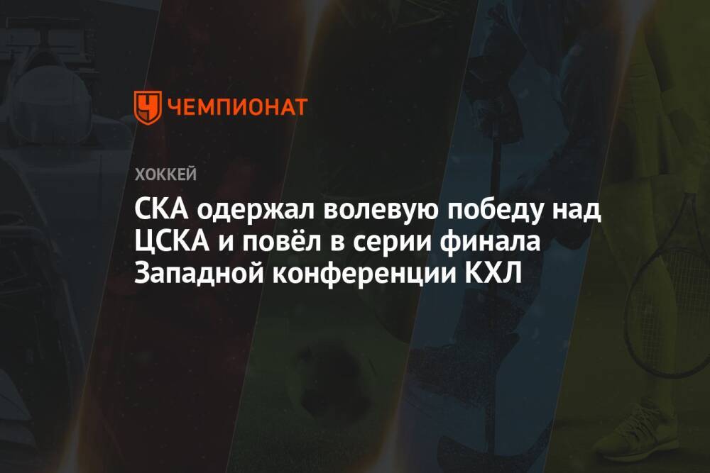 СКА одержал волевую победу над ЦСКА и повёл в серии финала Западной конференции КХЛ