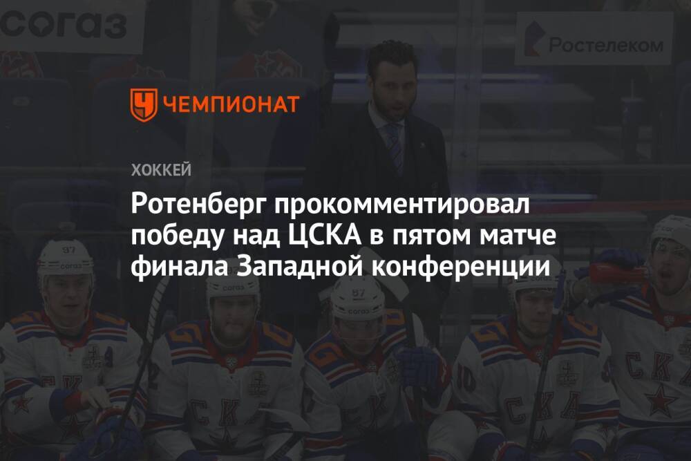Ротенберг прокомментировал победу над ЦСКА в пятом матче финала Западной конференции