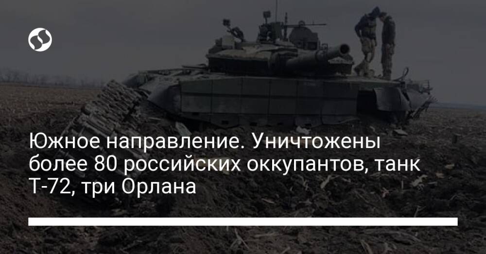 Южное направление. Уничтожены более 80 российских оккупантов, танк Т-72, три Орлана