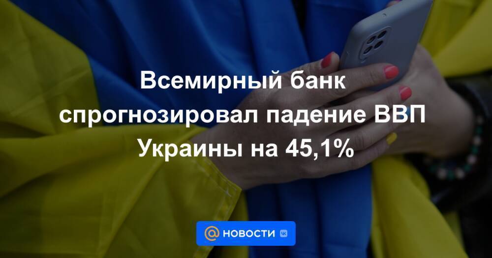 Всемирный банк спрогнозировал падение ВВП Украины на 45,1%