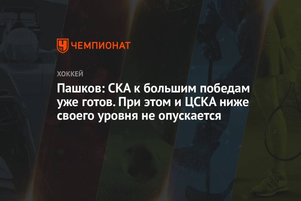 Пашков: СКА к большим победам уже готов. При этом и ЦСКА ниже своего уровня не опускается
