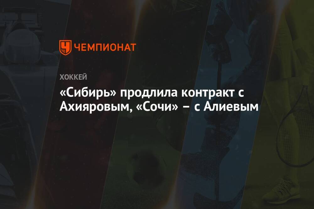«Сибирь» продлила контракт с Ахияровым, «Сочи» – с Алиевым