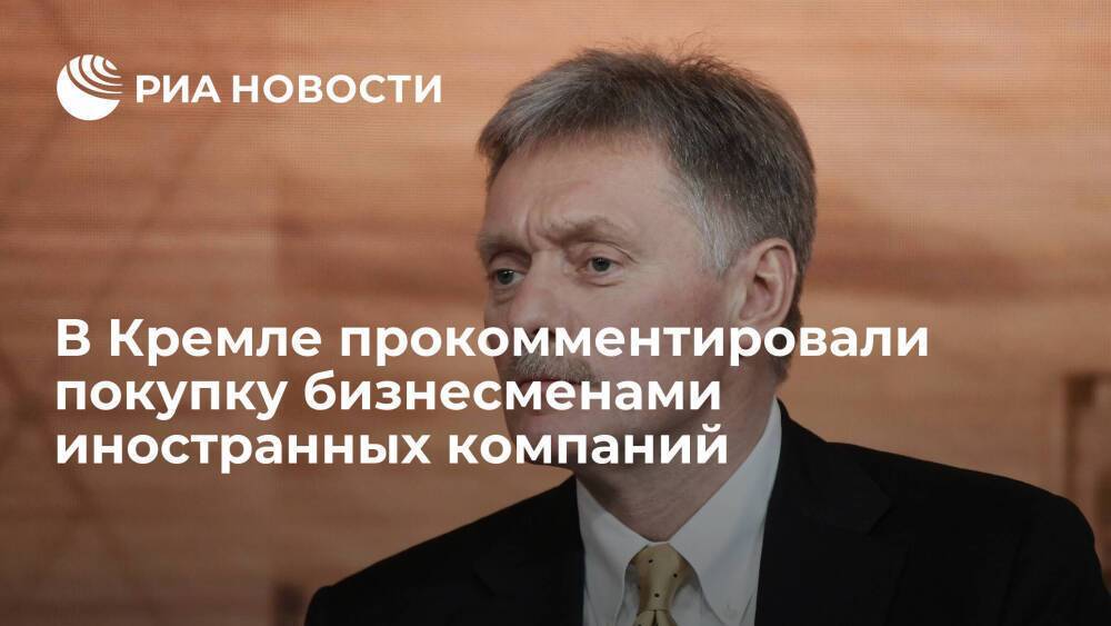 Пресс-секретарь Песков: продажа иностранных компаний в России зависит от их владельцев