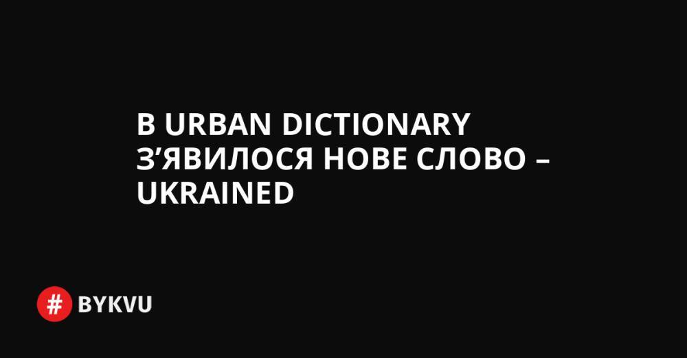 В Urban Dictionary з’явилося нове слово – ukrained