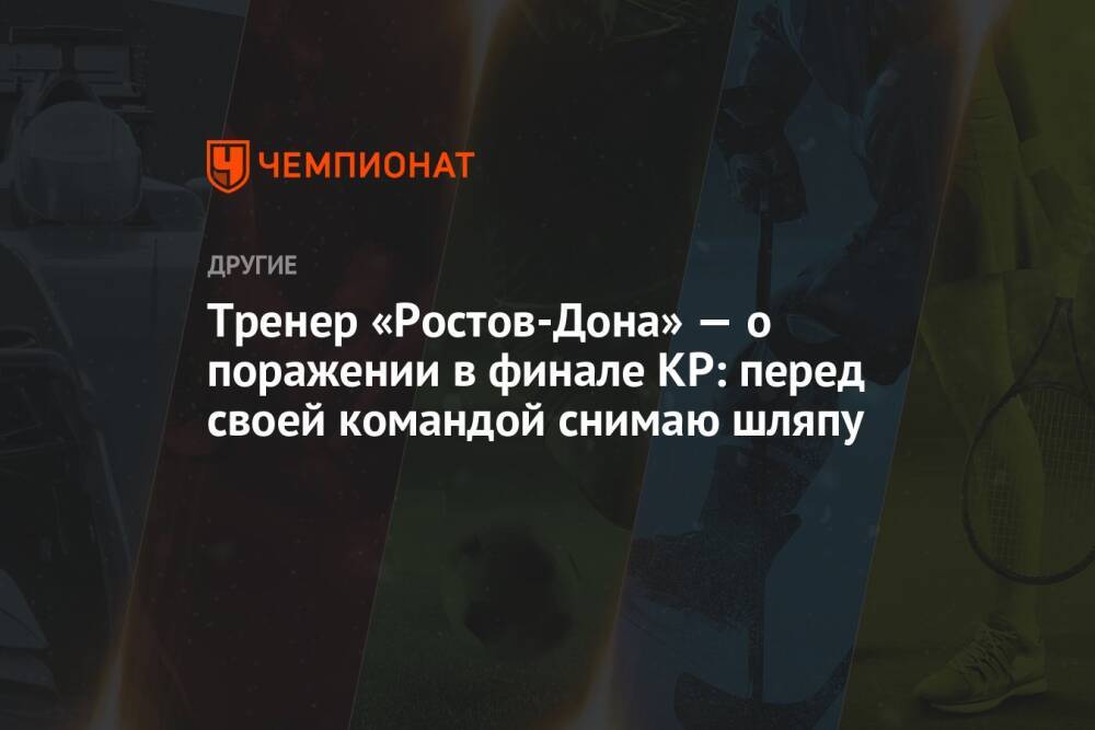Тренер «Ростов-Дона» — о поражении в финале КР: перед своей командой снимаю шляпу