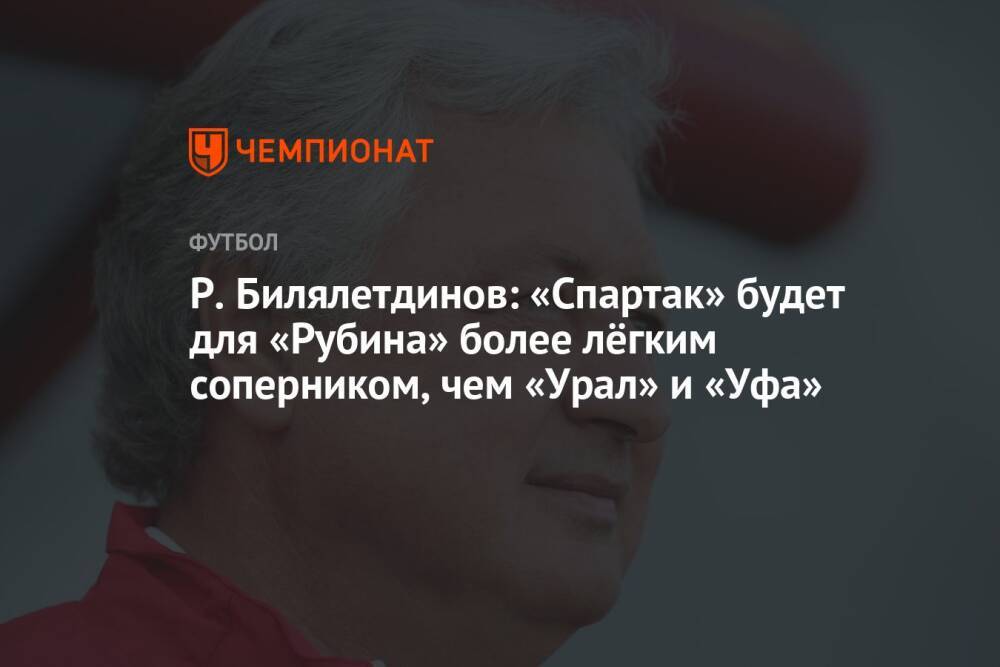 Р. Билялетдинов: «Спартак» будет для «Рубина» более лёгким соперником, чем «Урал» и «Уфа»