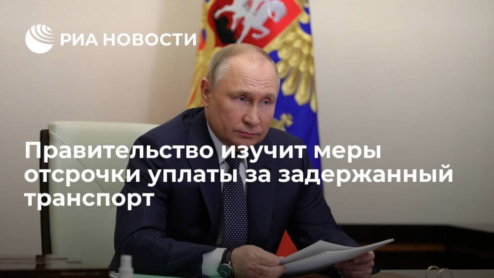 Путин поручил изучить возможность отсрочки по уплате задержанного за рубежом транспорта