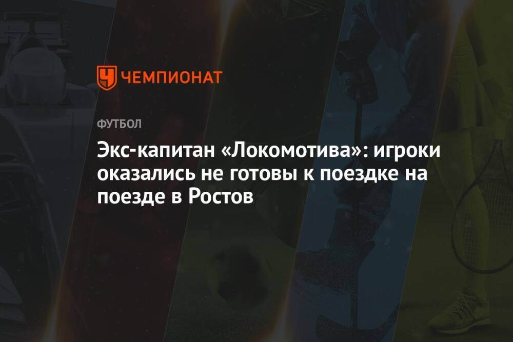 Экс-капитан «Локомотива»: игроки оказались не готовы к поездке на поезде в Ростов