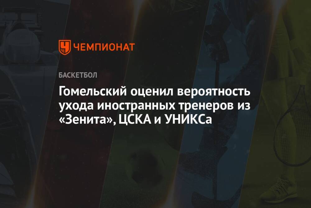 Гомельский оценил вероятность ухода иностранных тренеров из «Зенита», ЦСКА и УНИКСа