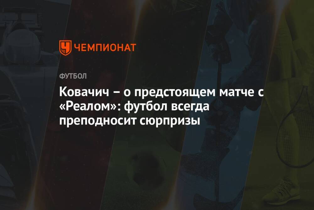 Ковачич – о предстоящем матче с «Реалом»: футбол всегда преподносит сюрпризы