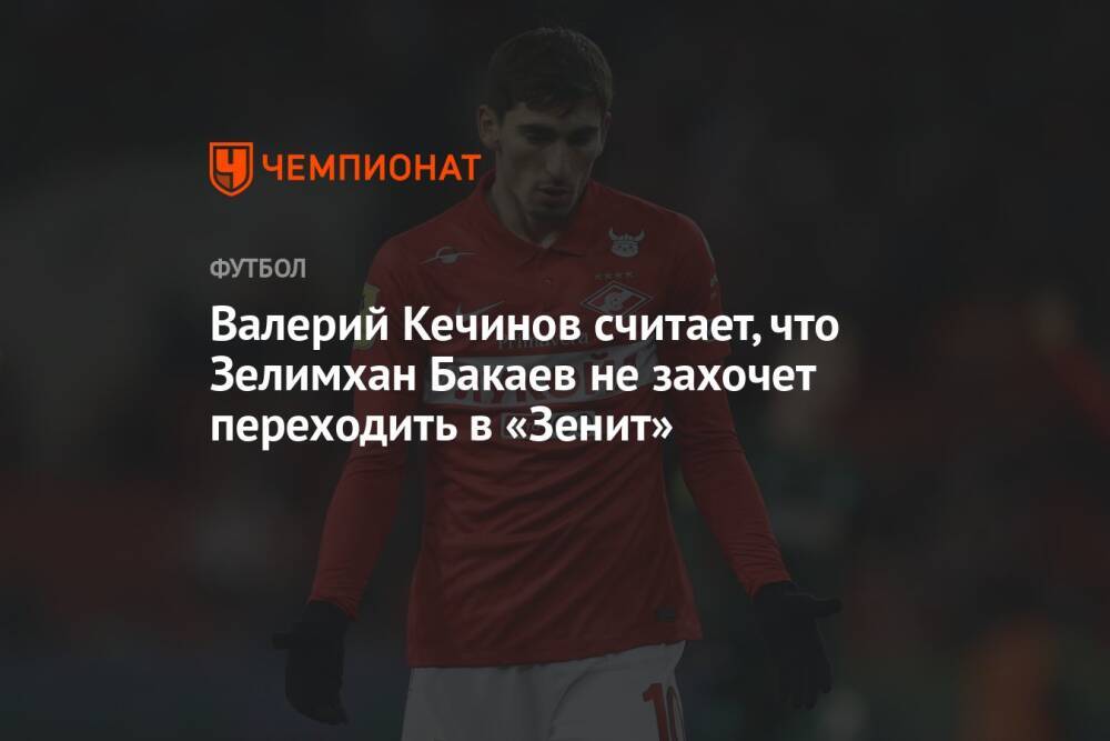 Валерий Кечинов считает, что Зелимхан Бакаев не захочет переходить в «Зенит»