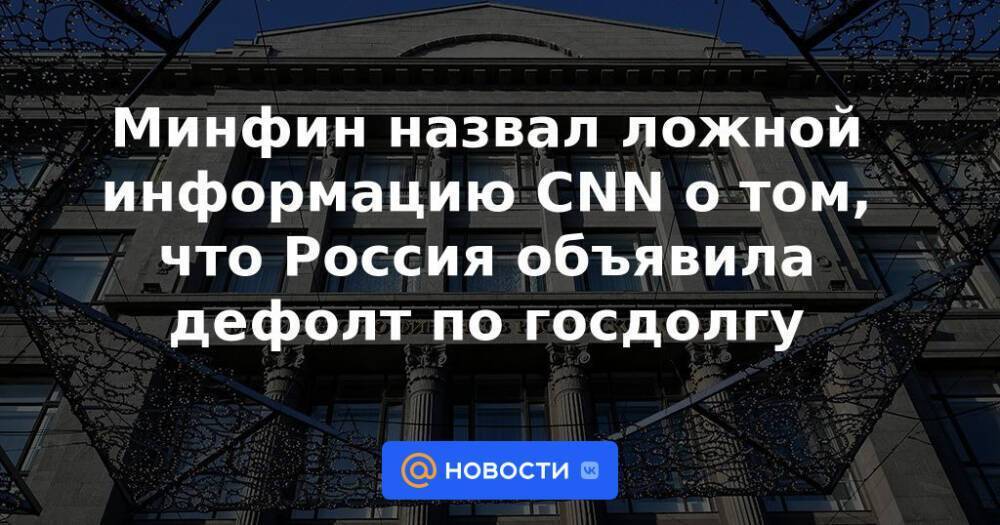 Минфин назвал ложной информацию CNN о том, что Россия объявила дефолт по госдолгу