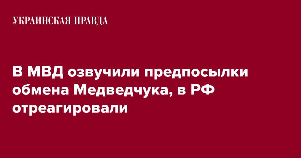 В МВД озвучили предпосылки обмена Медведчука, в РФ отреагировали