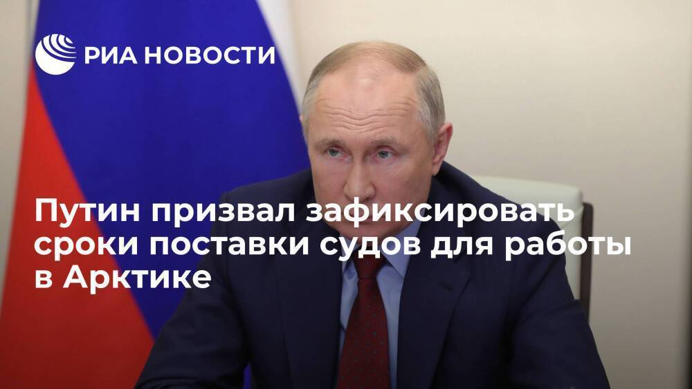 Президент Путин призвал зафиксировать четкие сроки поставки судов для работы в Арктике