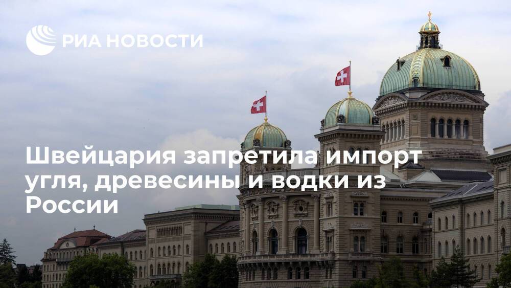 Швейцария ввела пятый пакет санкций против России, запретив импорт угля, древесины и водки