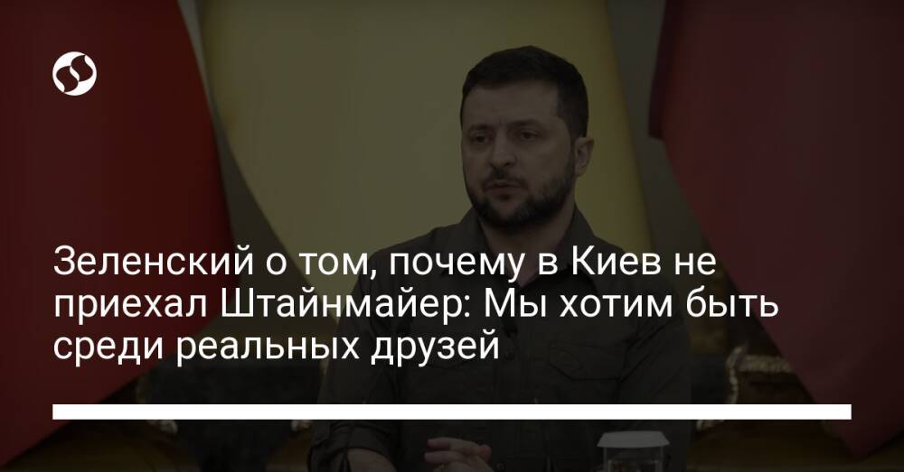 Зеленский о том, почему в Киев не приехал Штайнмайер: Мы хотим быть среди реальных друзей
