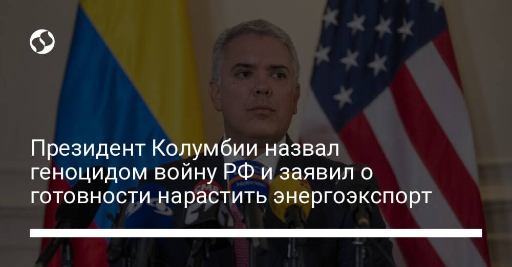 Президент Колумбии назвал геноцидом войну РФ и заявил о готовности нарастить энергоэкспорт
