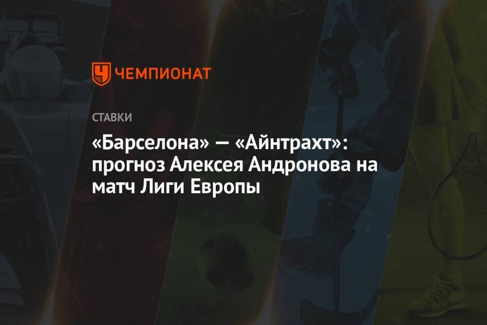 «Барселона» — «Айнтрахт»: прогноз Алексея Андронова на матч Лиги Европы