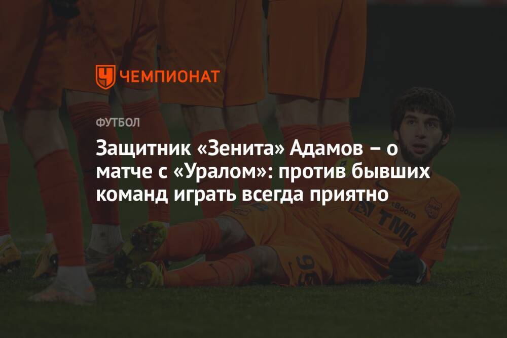 Защитник «Зенита» Адамов – о матче с «Уралом»: против бывших команд играть всегда приятно