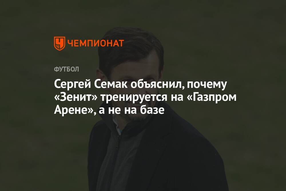 Сергей Семак объяснил, почему «Зенит» тренируется на «Газпром Арене», а не на базе