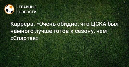 Каррера: «Очень обидно, что ЦСКА был намного лучше готов к сезону, чем «Спартак»