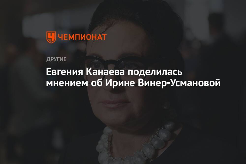 Евгения Канаева поделилась мнением об Ирине Винер-Усмановой