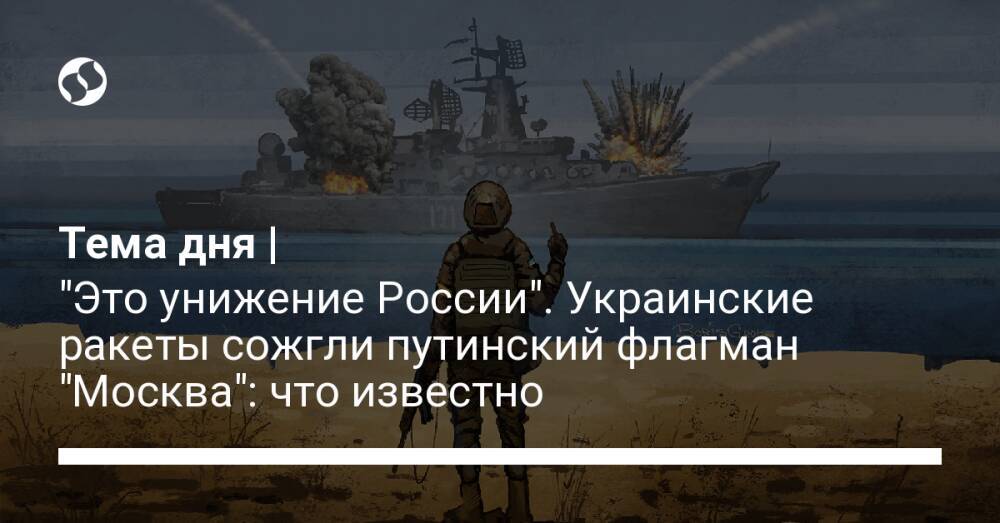 Тема дня | "Это унижение России". Украинские ракеты сожгли путинский флагман "Москва": что известно