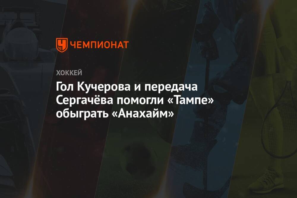 Гол Кучерова и передача Сергачёва помогли «Тампе» обыграть «Анахайм»