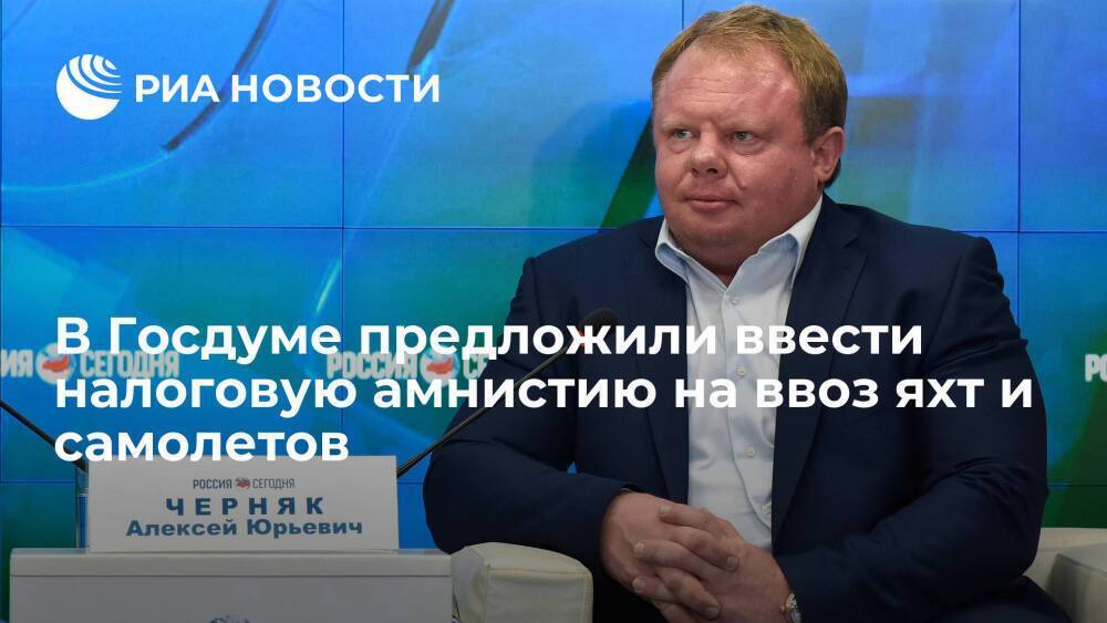 Депутат Госдумы Черняк предложил ввести налоговую амнистию на ввоз яхт и самолетов