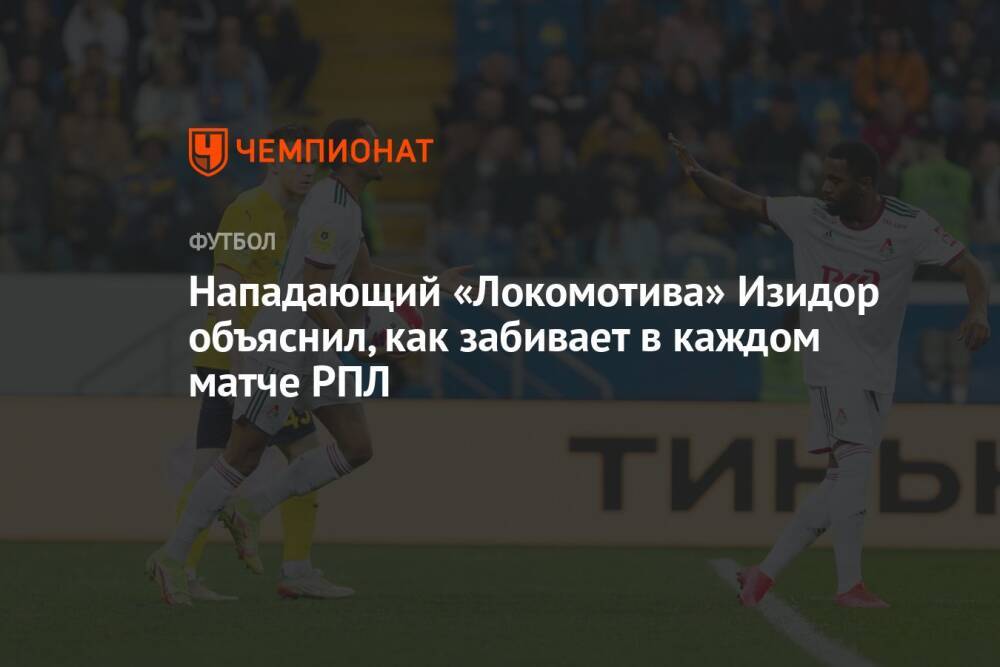 Нападающий «Локомотива» Изидор объяснил, как забивает в каждом матче РПЛ
