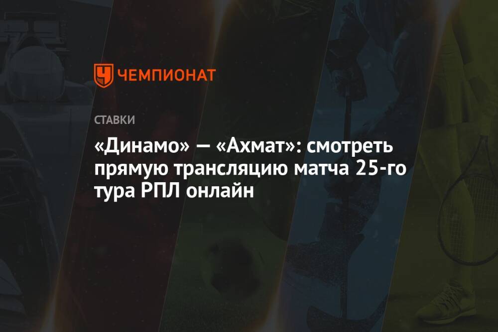 «Динамо» — «Ахмат»: смотреть прямую трансляцию матча 25-го тура РПЛ онлайн