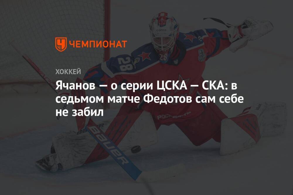 Ячанов — о серии ЦСКА — СКА: в седьмом матче Федотов сам себе не забил