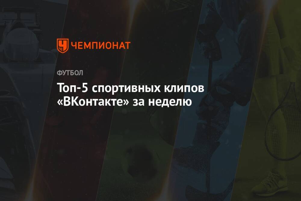 Топ-5 спортивных клипов «ВКонтакте» за неделю