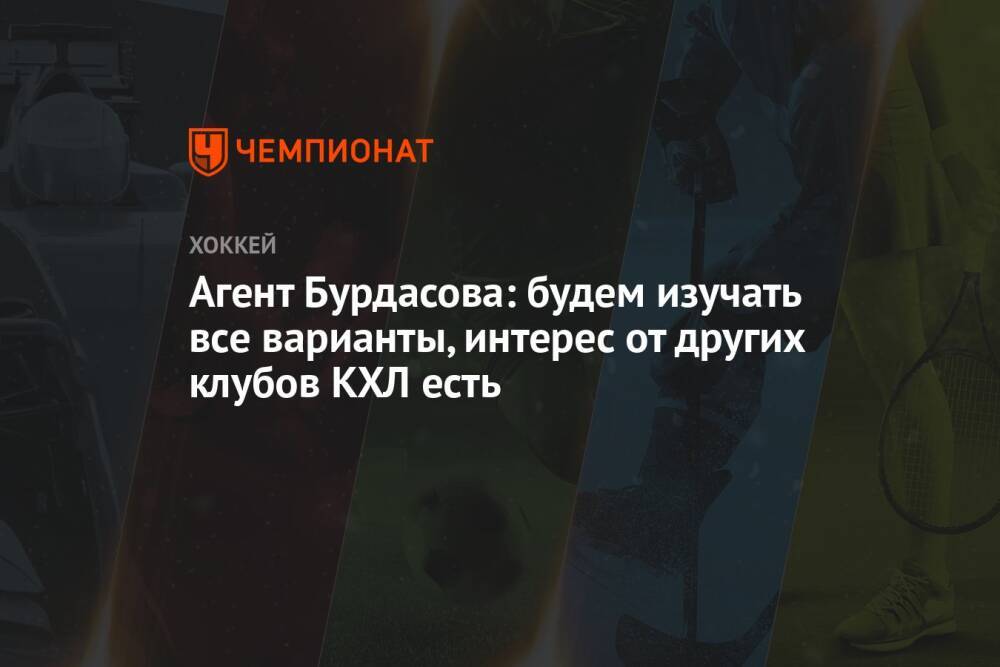 Агент Бурдасова: будем изучать все варианты, интерес от других клубов КХЛ есть