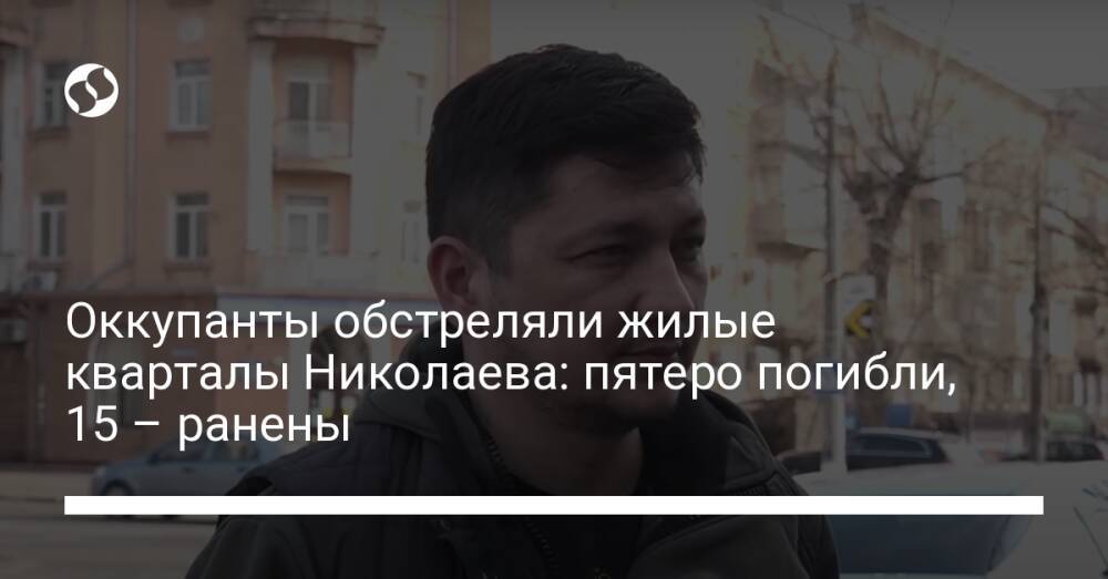 Оккупанты обстреляли жилые кварталы Николаева: пятеро погибли, 15 – ранены