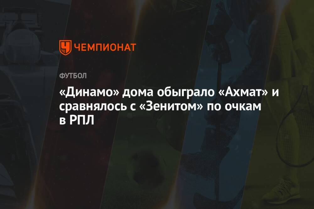 «Динамо» дома обыграло «Ахмат» и сравнялось с «Зенитом» по очкам в РПЛ