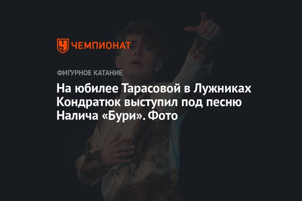 На юбилее Тарасовой в Лужниках Кондратюк выступил под песню Налича «Бури». Фото