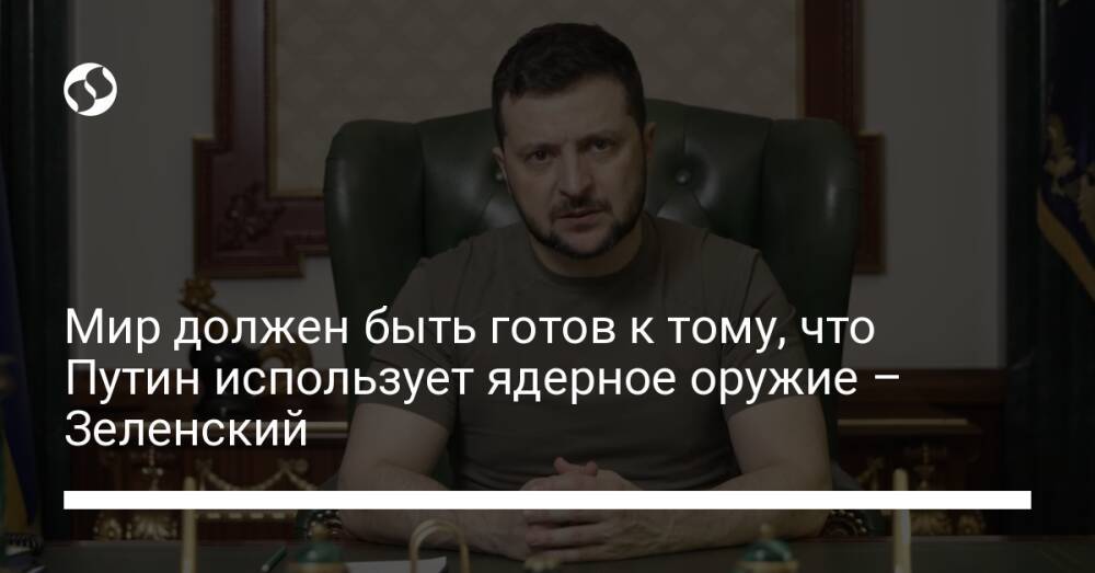 Мир должен быть готов к тому, что Путин использует ядерное оружие – Зеленский