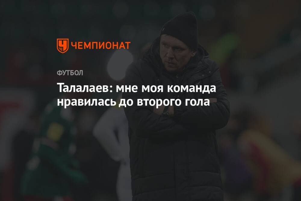 Талалаев: мне моя команда нравилась до второго гола