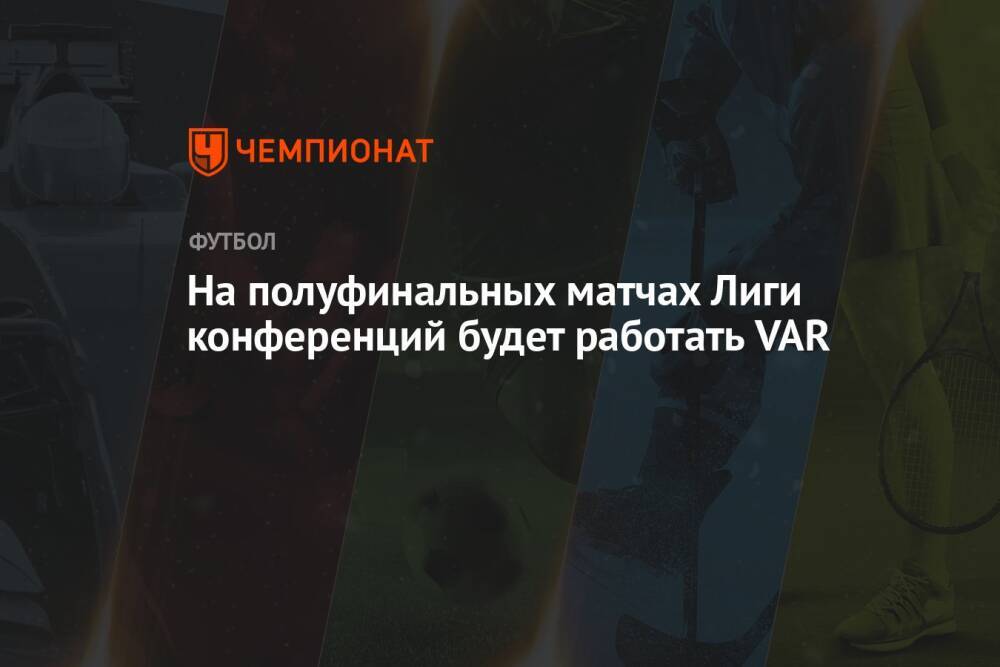 На полуфинальных матчах Лиги конференций будет работать VAR