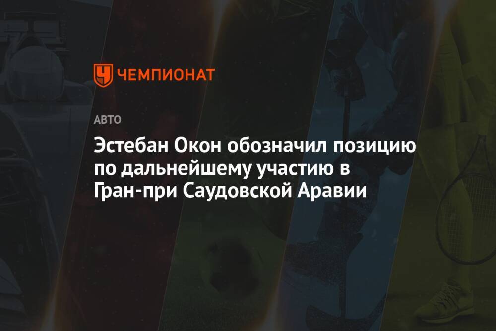 Эстебан Окон обозначил позицию по дальнейшему участию в Гран-при Саудовской Аравии