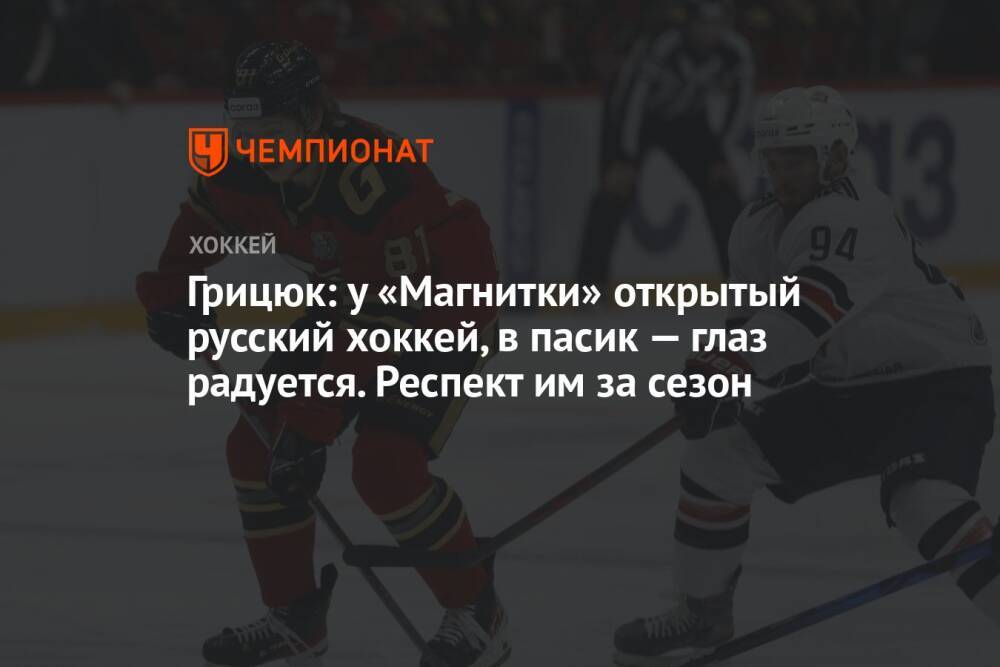 Грицюк: у «Магнитки» открытый русский хоккей, в пасик — глаз радуется. Респект им за сезон