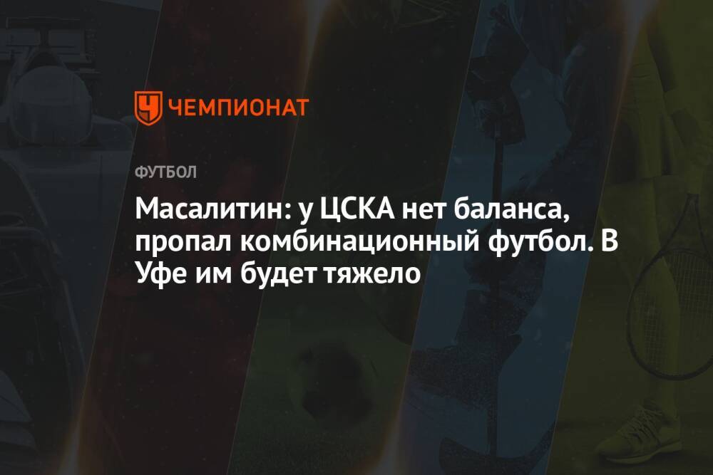 Масалитин: у ЦСКА нет баланса, пропал комбинационный футбол. В Уфе им будет тяжело