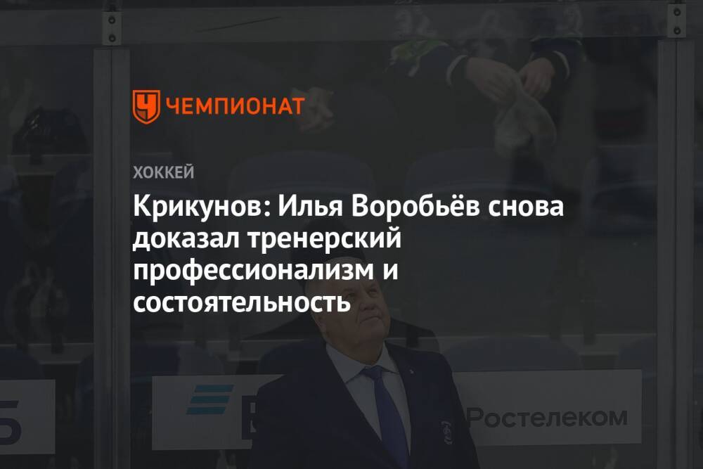 Крикунов: Илья Воробьёв снова доказал тренерский профессионализм и состоятельность