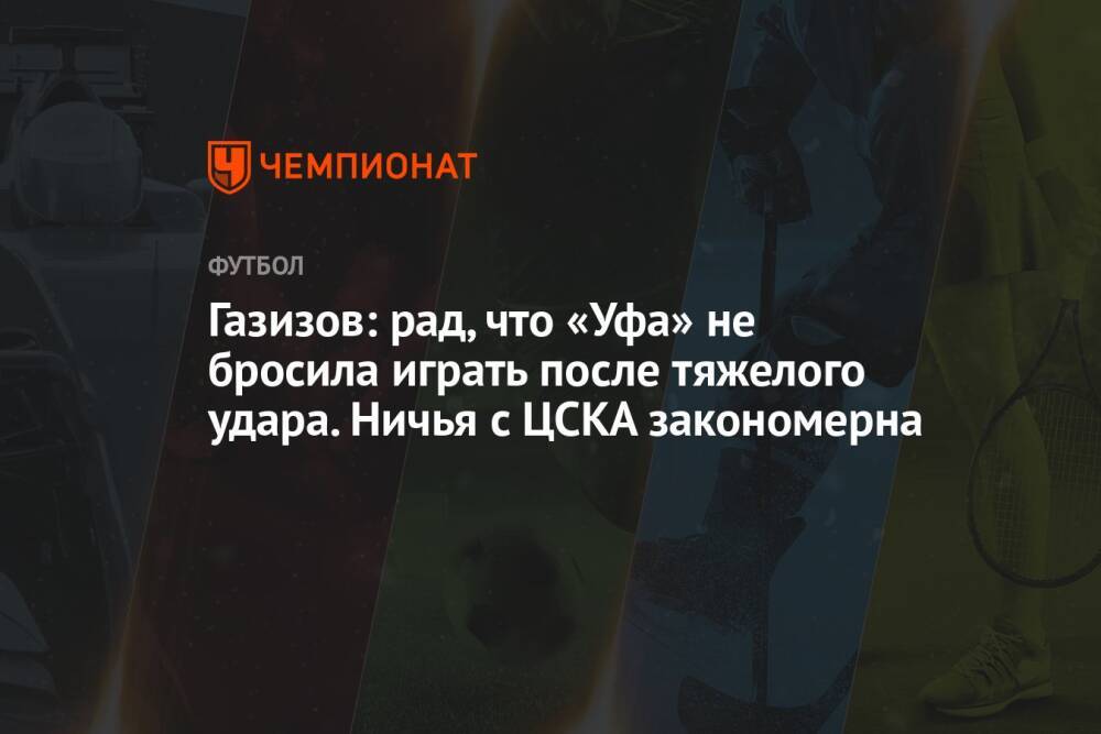 Газизов: рад, что «Уфа» не бросила играть после тяжелого удара. Ничья с ЦСКА закономерна