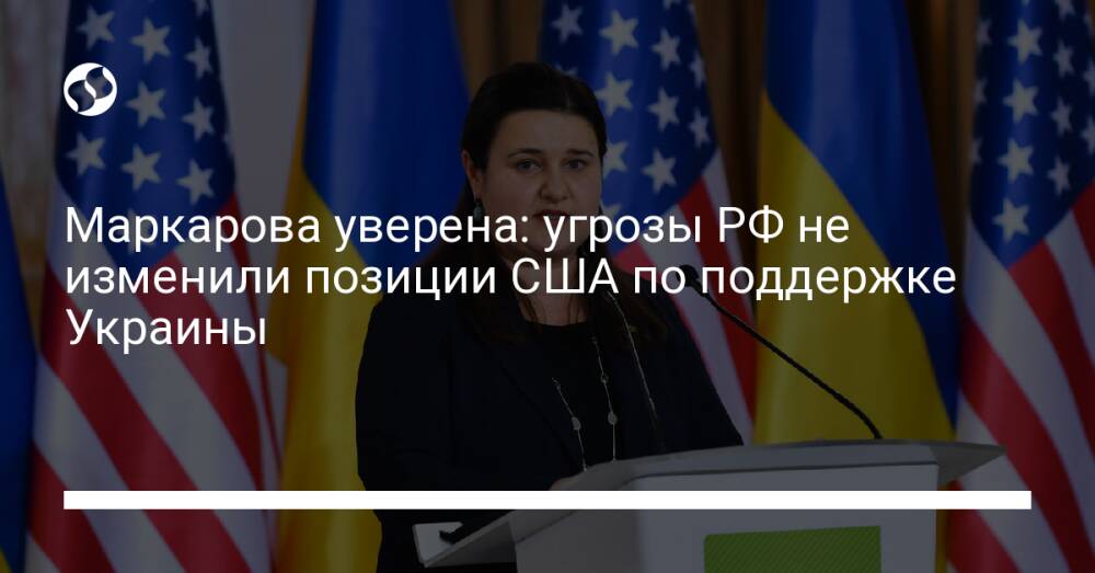 Маркарова уверена: угрозы РФ не изменили позиции США по поддержке Украины