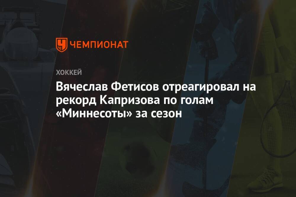 Вячеслав Фетисов отреагировал на рекорд Капризова по голам «Миннесоты» за сезон